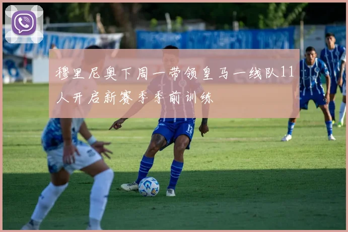 穆里尼奥下周一带领皇马一线队11人开启新赛季季前训练