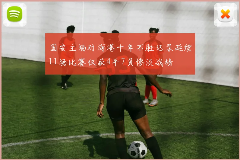 国安主场对海港十年不胜记录延续11场比赛仅获4平7负惨淡战绩