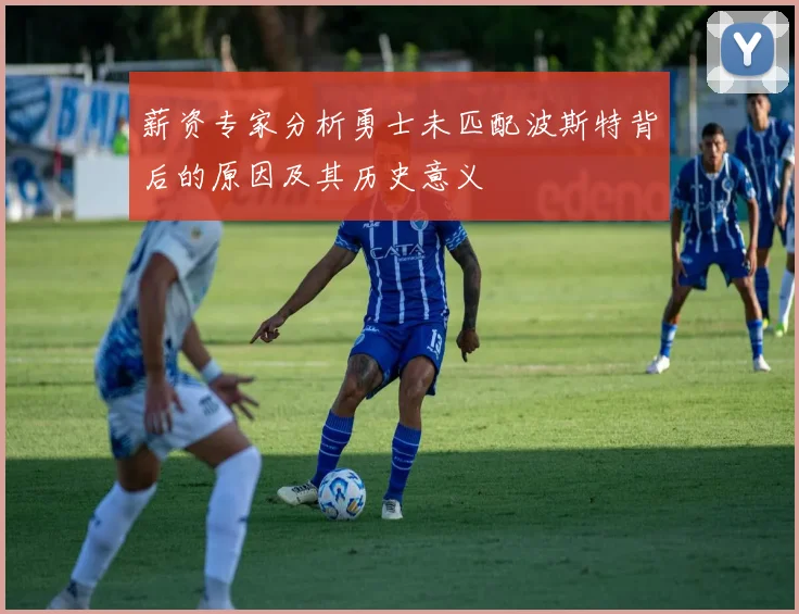 薪资专家分析勇士未匹配波斯特背后的原因及其历史意义