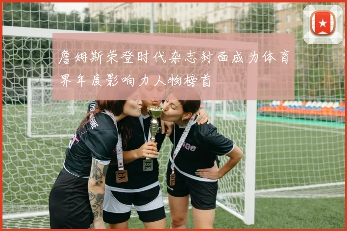 詹姆斯荣登时代杂志封面成为体育界年度影响力人物榜首