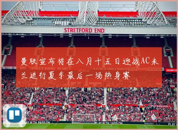 曼联宣布将在八月十五日迎战AC米兰进行夏季最后一场热身赛