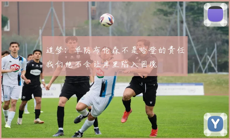 追梦：单防布伦森不是哈登的责任我们绝不会让库里陷入困境