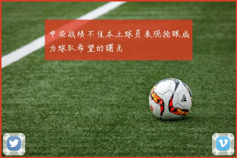 申花战绩不佳本土球员表现抢眼成为球队希望的曙光