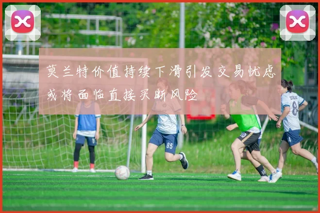 莫兰特价值持续下滑引发交易忧虑或将面临直接买断风险