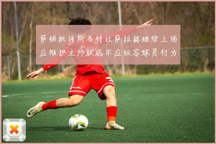 萨顿批评斯洛特让萨拉赫继续上场应维护主帅权威不应纵容球员行为