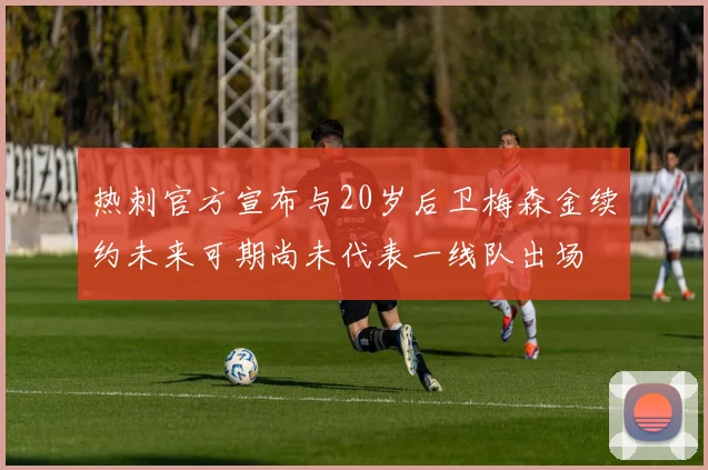 热刺官方宣布与20岁后卫梅森金续约未来可期尚未代表一线队出场