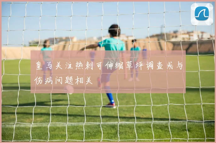 皇马关注热刺可伸缩草坪调查或与伤病问题相关