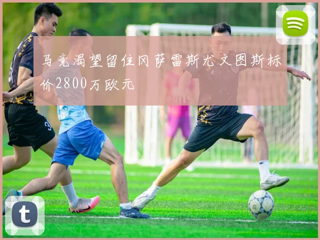 马竞渴望留住冈萨雷斯尤文图斯标价2800万欧元