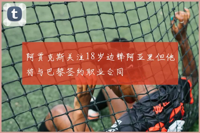 阿贾克斯关注18岁边锋阿亚里但他将与巴黎签约职业合同
