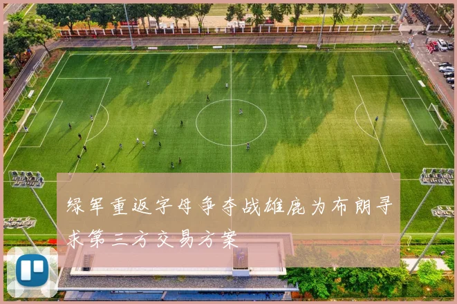 绿军重返字母争夺战雄鹿为布朗寻求第三方交易方案